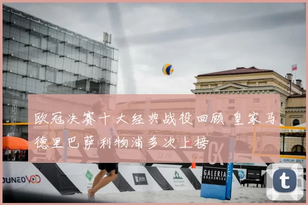 欧冠决赛十大经典战役回顾 皇家马德里巴萨利物浦多次上榜