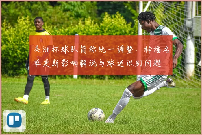 美洲杯球队简称统一调整，转播名单更新影响解说与球迷识别问题