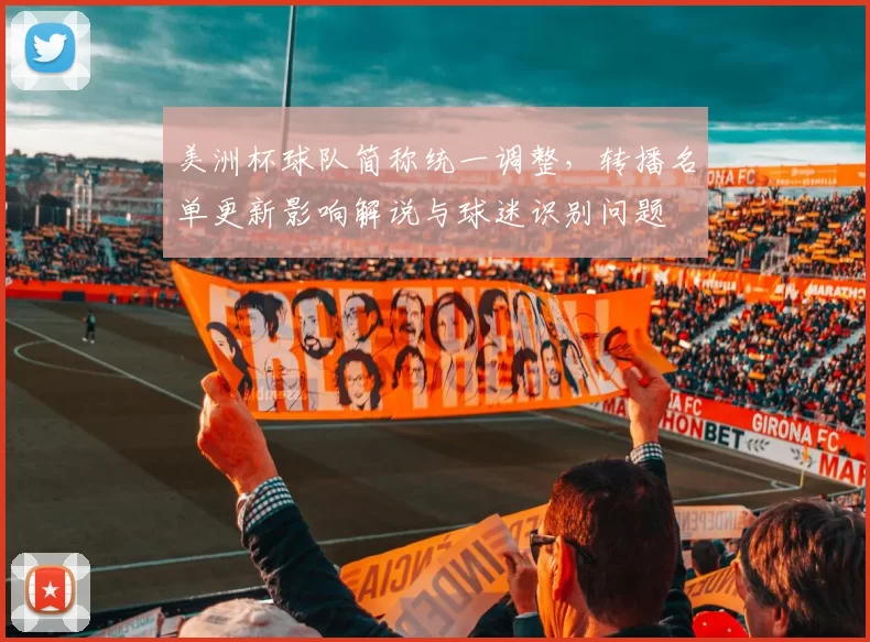 美洲杯球队简称统一调整，转播名单更新影响解说与球迷识别问题