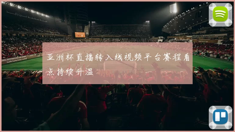 亚洲杯直播转入线视频平台赛程看点持续升温