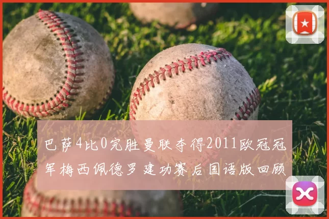 巴萨4比0完胜曼联夺得2011欧冠冠军梅西佩德罗建功赛后国语版回顾