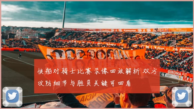 快船对骑士比赛录像回放解析 双方攻防细节与胜负关键可回看