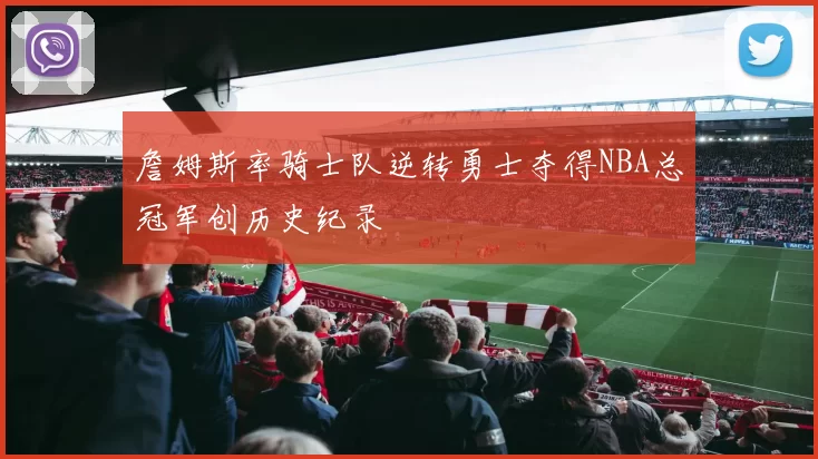詹姆斯率骑士队逆转勇士夺得NBA总冠军创历史纪录