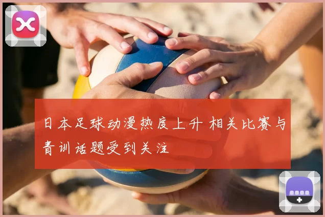 日本足球动漫热度上升 相关比赛与青训话题受到关注
