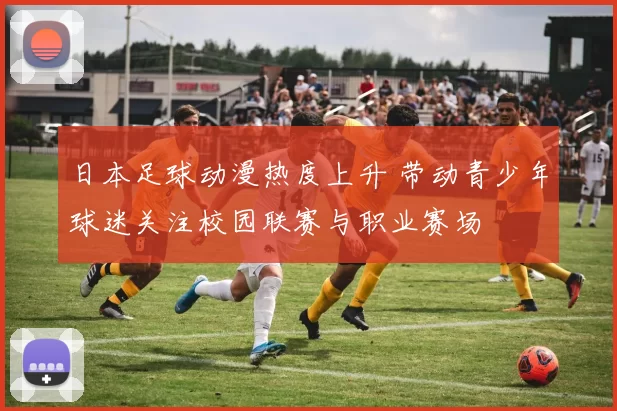 日本足球动漫热度上升 带动青少年球迷关注校园联赛与职业赛场