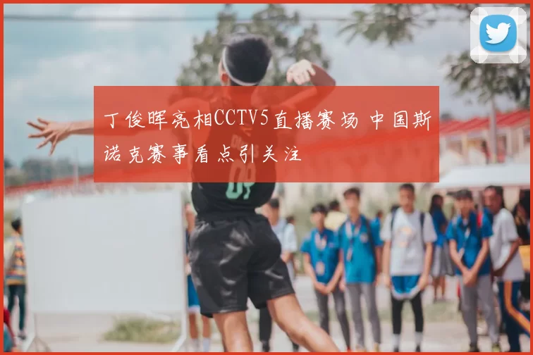 丁俊晖亮相CCTV5直播赛场 中国斯诺克赛事看点引关注