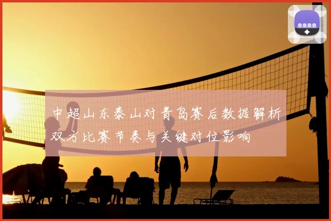 中超山东泰山对青岛赛后数据解析双方比赛节奏与关键对位影响