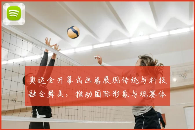 奥运会开幕式画卷展现传统与科技融合舞美，推动国际形象与观赛体验升级