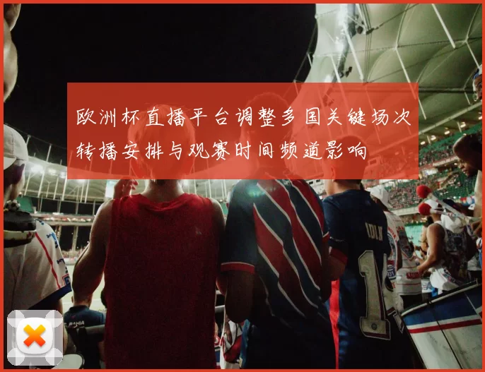 欧洲杯直播平台调整多国关键场次转播安排与观赛时间频道影响
