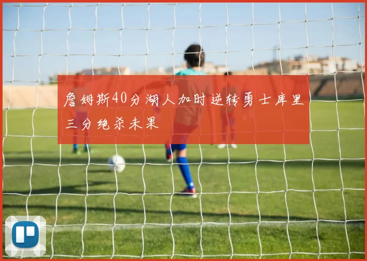 詹姆斯40分湖人加时逆转勇士库里三分绝杀未果
