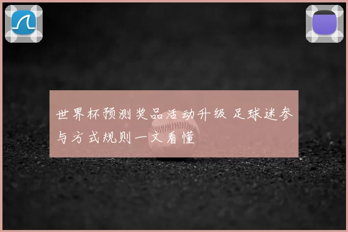世界杯预测奖品活动升级 足球迷参与方式规则一文看懂