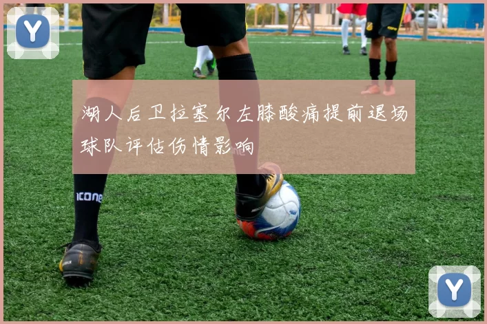 湖人后卫拉塞尔左膝酸痛提前退场球队评估伤情影响