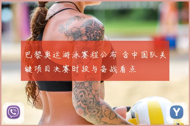 巴黎奥运游泳赛程公布 含中国队关键项目决赛时段与备战看点