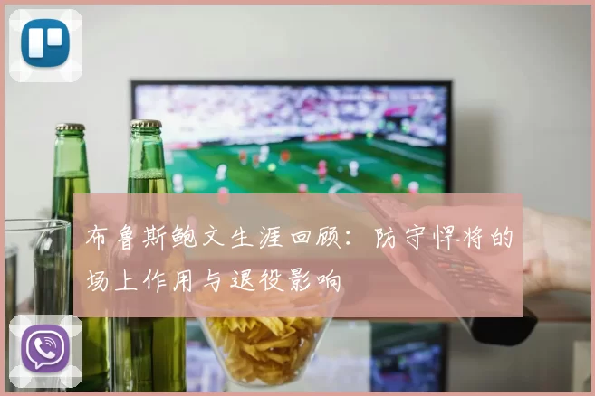 布鲁斯鲍文生涯回顾：防守悍将的场上作用与退役影响