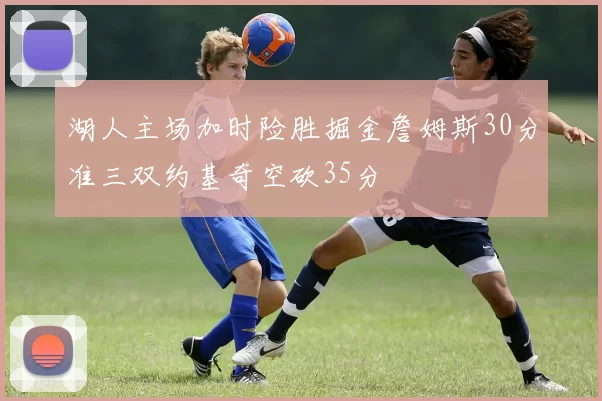 湖人主场加时险胜掘金詹姆斯30分准三双约基奇空砍35分