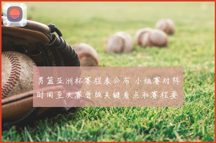 男篮亚洲杯赛程表公布 小组赛对阵时间至决赛晋级关键看点和赛程要点