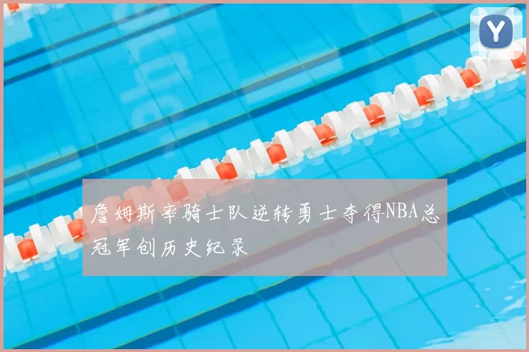 詹姆斯率骑士队逆转勇士夺得NBA总冠军创历史纪录