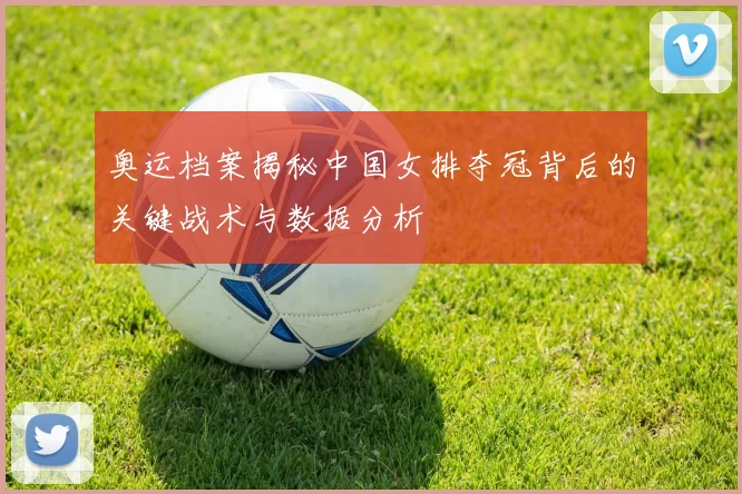 奥运档案揭秘中国女排夺冠背后的关键战术与数据分析