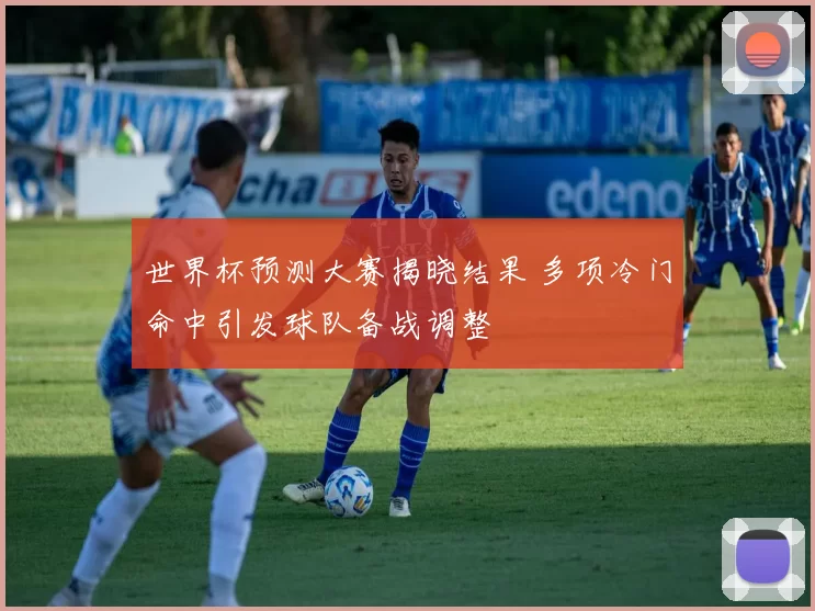 世界杯预测大赛揭晓结果 多项冷门命中引发球队备战调整