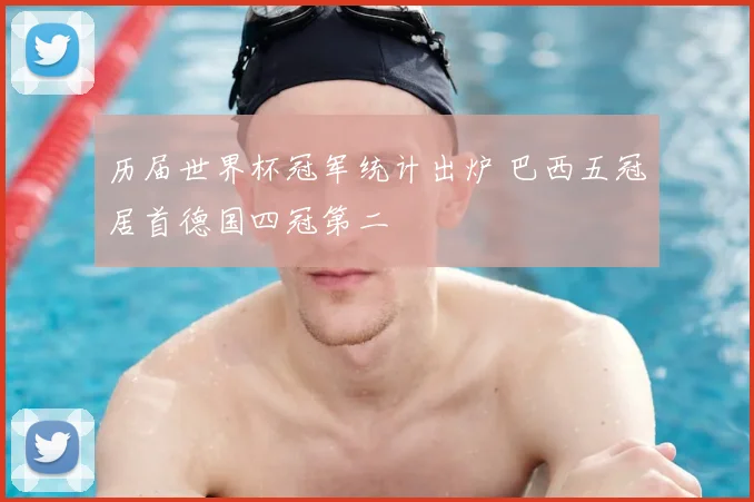 历届世界杯冠军统计出炉 巴西五冠居首德国四冠第二