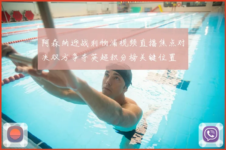 阿森纳迎战利物浦视频直播焦点对决双方争夺英超积分榜关键位置