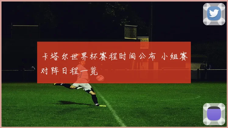 卡塔尔世界杯赛程时间公布 小组赛对阵日程一览